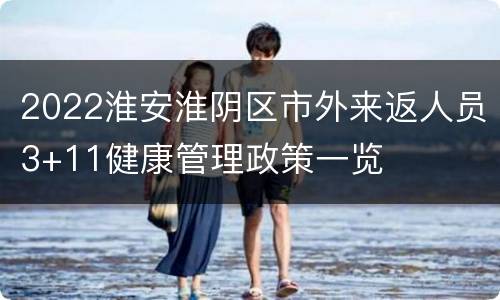 2022淮安淮阴区市外来返人员3+11健康管理政策一览