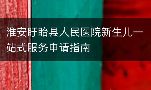 淮安盱眙县人民医院新生儿一站式服务申请指南