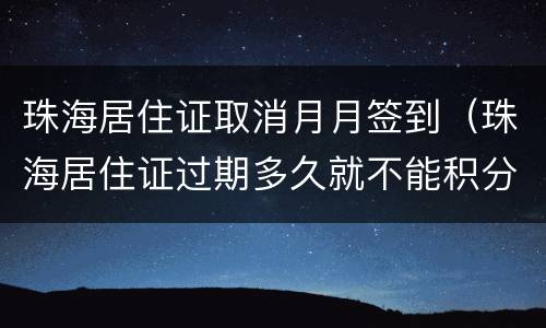 珠海居住证取消月月签到（珠海居住证过期多久就不能积分）
