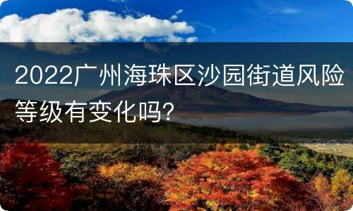2022广州海珠区沙园街道风险等级有变化吗？