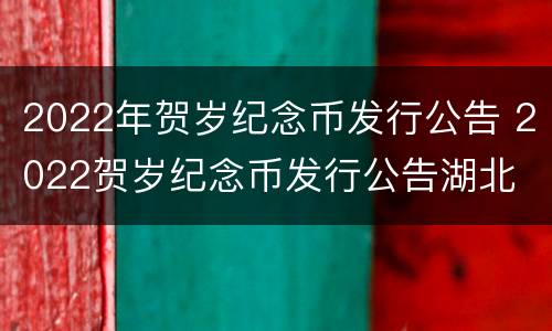 2022年贺岁纪念币发行公告 2022贺岁纪念币发行公告湖北