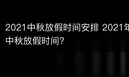 2021中秋放假时间安排 2021年中秋放假时间?