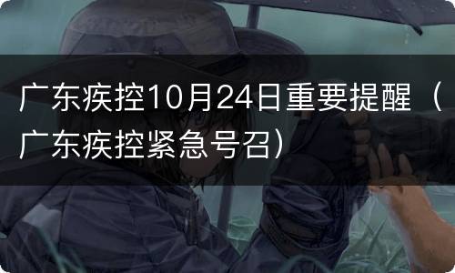 广东疾控10月24日重要提醒（广东疾控紧急号召）