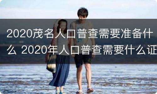 2020茂名人口普查需要准备什么 2020年人口普查需要什么证件