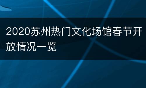 2020苏州热门文化场馆春节开放情况一览