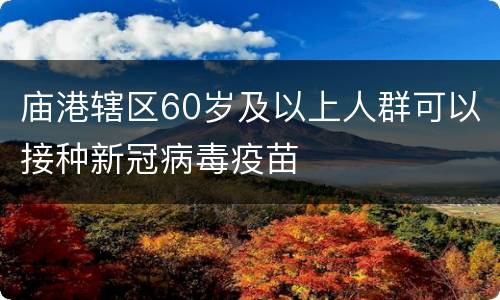庙港辖区60岁及以上人群可以接种新冠病毒疫苗