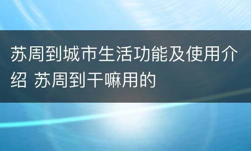 苏周到城市生活功能及使用介绍 苏周到干嘛用的