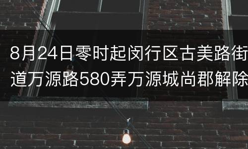 8月24日零时起闵行区古美路街道万源路580弄万源城尚郡解除管控