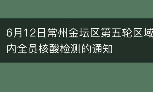 6月12日常州金坛区第五轮区域内全员核酸检测的通知