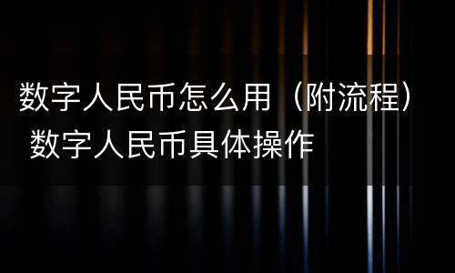 数字人民币怎么用（附流程） 数字人民币具体操作