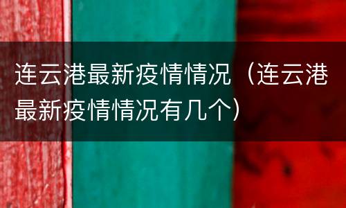 连云港最新疫情情况（连云港最新疫情情况有几个）