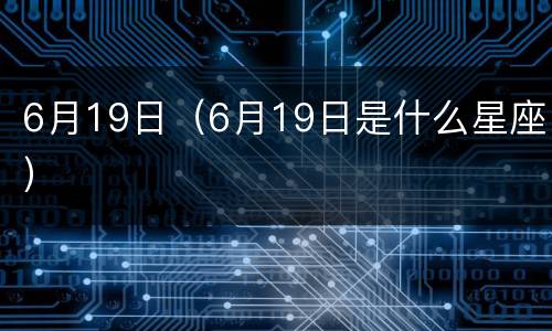 6月19日（6月19日是什么星座）