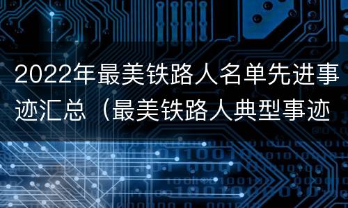 2022年最美铁路人名单先进事迹汇总（最美铁路人典型事迹）