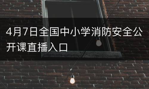 4月7日全国中小学消防安全公开课直播入口