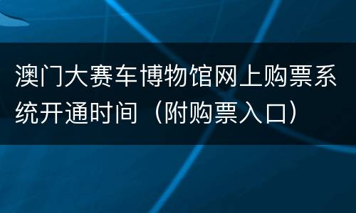澳门大赛车博物馆网上购票系统开通时间（附购票入口）