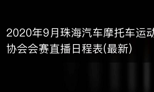 2020年9月珠海汽车摩托车运动协会会赛直播日程表(最新)