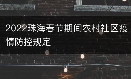 2022珠海春节期间农村社区疫情防控规定