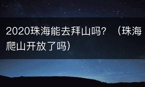 2020珠海能去拜山吗？（珠海爬山开放了吗）