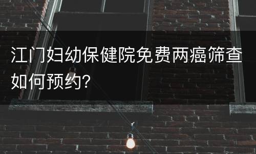 江门妇幼保健院免费两癌筛查如何预约？
