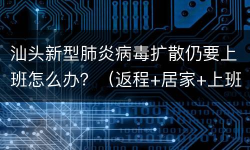 汕头新型肺炎病毒扩散仍要上班怎么办？（返程+居家+上班防护措施）