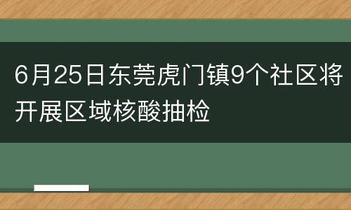 6月25日东莞虎门镇9个社区将开展区域核酸抽检