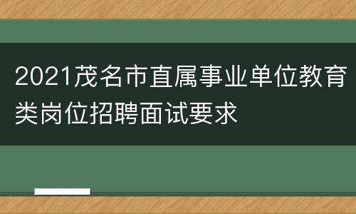 2021茂名市直属事业单位教育类岗位招聘面试要求
