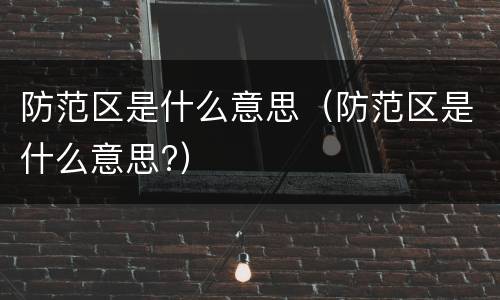 防范区是什么意思（防范区是什么意思?）