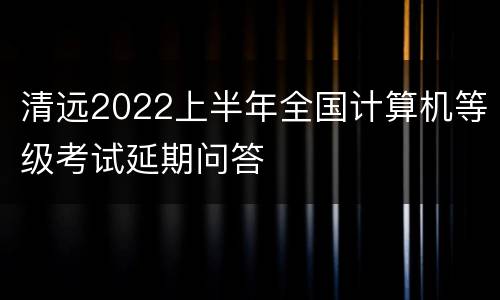 清远2022上半年全国计算机等级考试延期问答