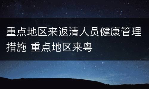 重点地区来返清人员健康管理措施 重点地区来粤