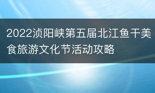 2022浈阳峡第五届北江鱼干美食旅游文化节活动攻略