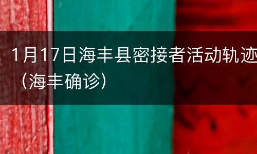 1月17日海丰县密接者活动轨迹（海丰确诊）
