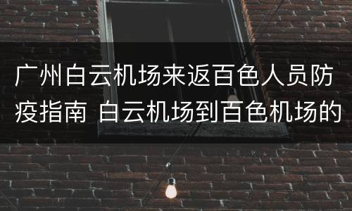 广州白云机场来返百色人员防疫指南 白云机场到百色机场的票价