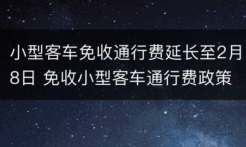 小型客车免收通行费延长至2月8日 免收小型客车通行费政策