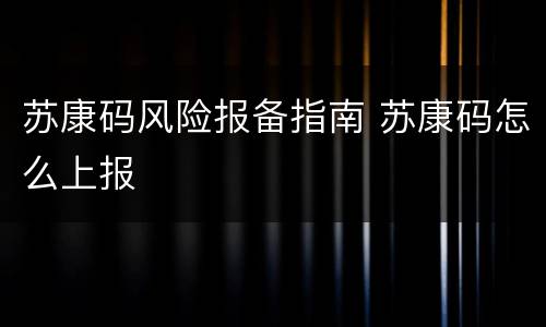 苏康码风险报备指南 苏康码怎么上报
