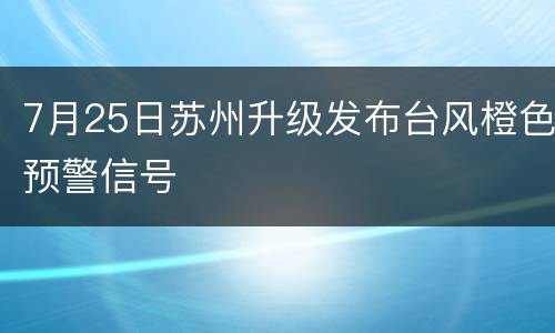 7月25日苏州升级发布台风橙色预警信号