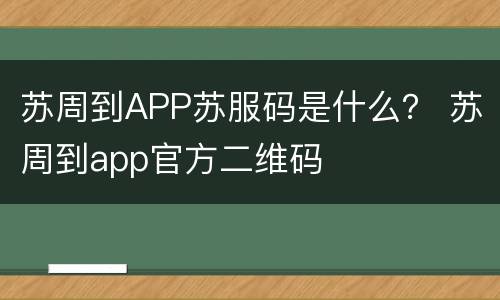 苏周到APP苏服码是什么？ 苏周到app官方二维码