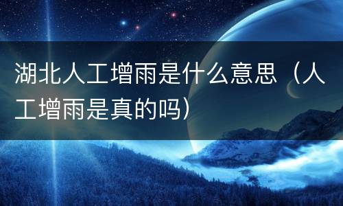 湖北人工增雨是什么意思（人工增雨是真的吗）
