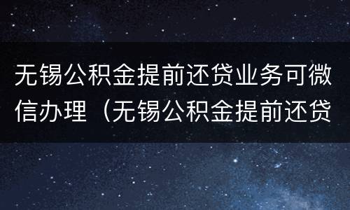 无锡公积金提前还贷业务可微信办理（无锡公积金提前还贷业务可微信办理嘛）