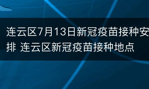 连云区7月13日新冠疫苗接种安排 连云区新冠疫苗接种地点