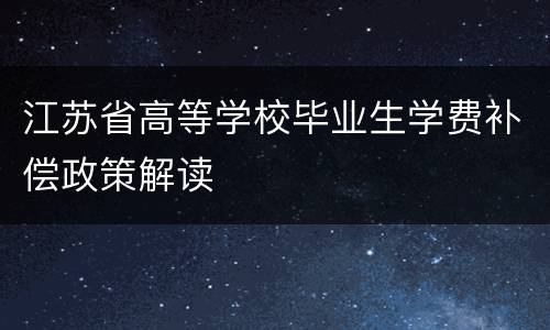 江苏省高等学校毕业生学费补偿政策解读