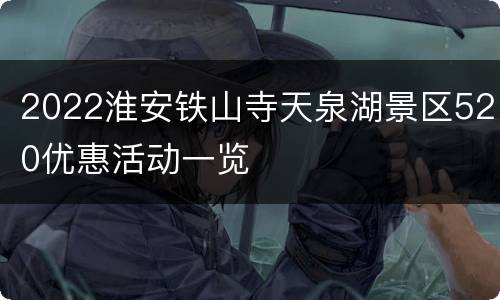 2022淮安铁山寺天泉湖景区520优惠活动一览