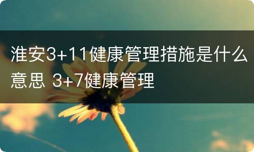 淮安3+11健康管理措施是什么意思 3+7健康管理