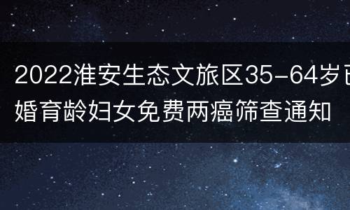 2022淮安生态文旅区35-64岁已婚育龄妇女免费两癌筛查通知