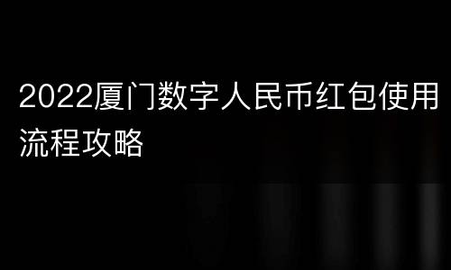 2022厦门数字人民币红包使用流程攻略