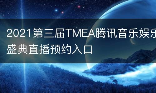 2021第三届TMEA腾讯音乐娱乐盛典直播预约入口