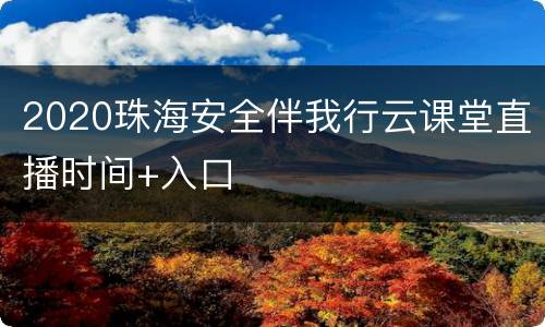 2020珠海安全伴我行云课堂直播时间+入口