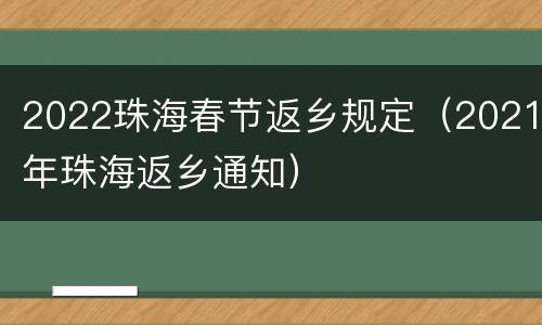 2022珠海春节返乡规定（2021年珠海返乡通知）