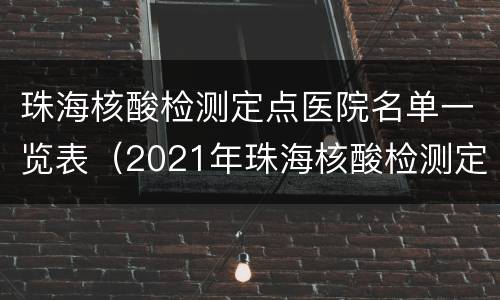 珠海核酸检测定点医院名单一览表（2021年珠海核酸检测定点医院）
