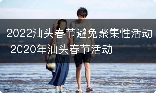 2022汕头春节避免聚集性活动 2020年汕头春节活动