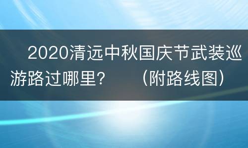 ​2020清远中秋国庆节武装巡游路过哪里？​（附路线图）